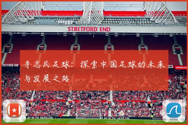 李志民足球：探索中国足球的未来与发展之路