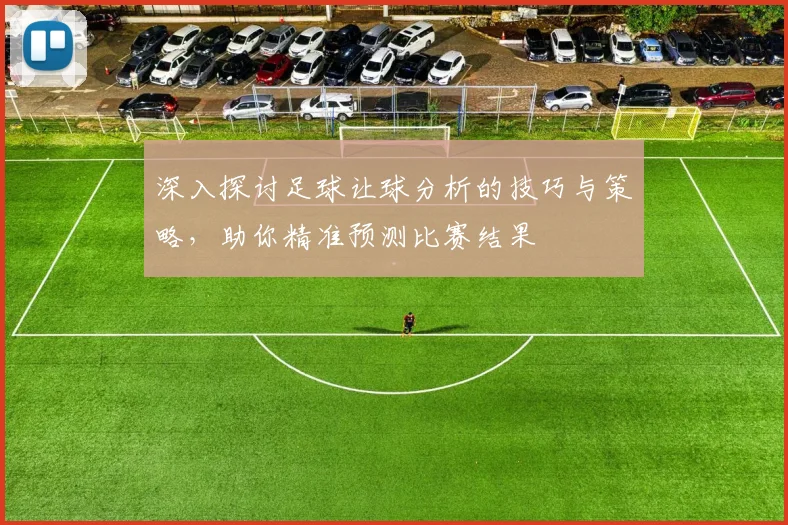 深入探讨足球让球分析的技巧与策略，助你精准预测比赛结果