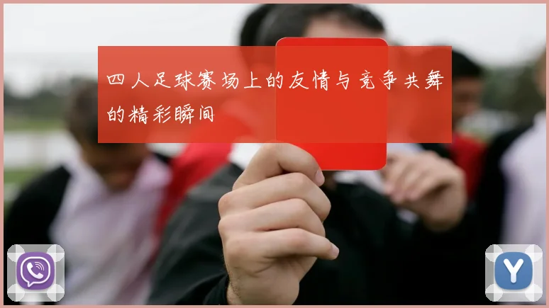 四人足球赛场上的友情与竞争共舞的精彩瞬间