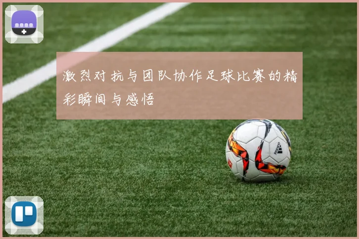 激烈对抗与团队协作足球比赛的精彩瞬间与感悟