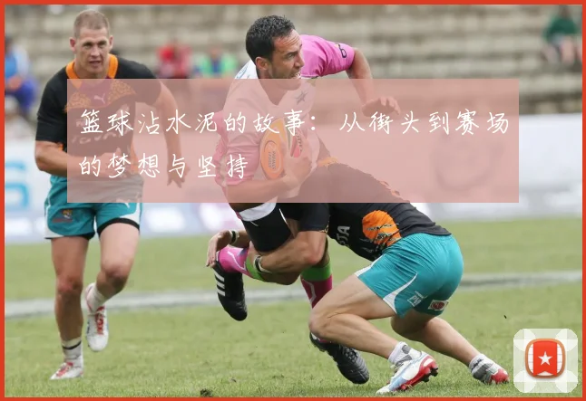 篮球沾水泥的故事：从街头到赛场的梦想与坚持