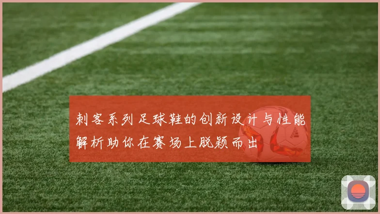刺客系列足球鞋的创新设计与性能解析助你在赛场上脱颖而出