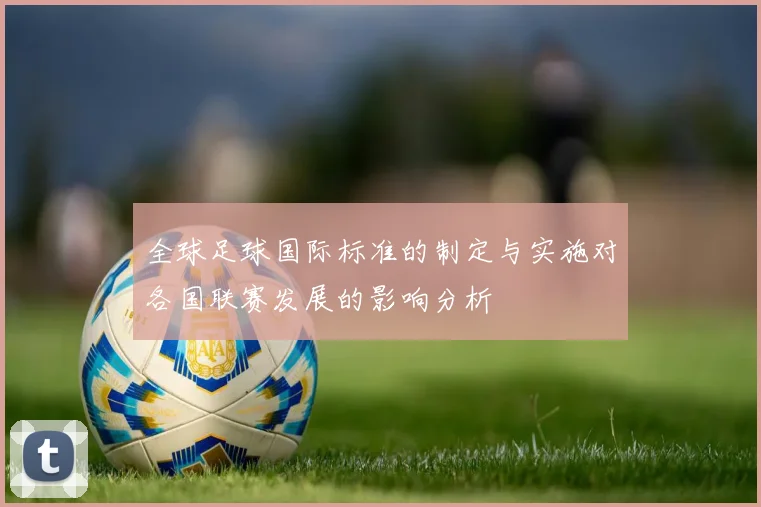 全球足球国际标准的制定与实施对各国联赛发展的影响分析